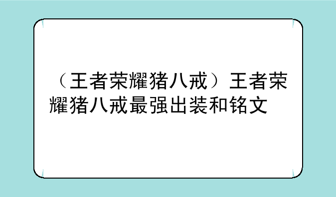 （王者荣耀猪八戒）王者荣耀猪八戒最强出装和铭文