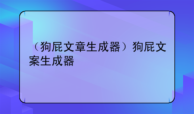 （狗屁文章生成器）狗屁文案生成器