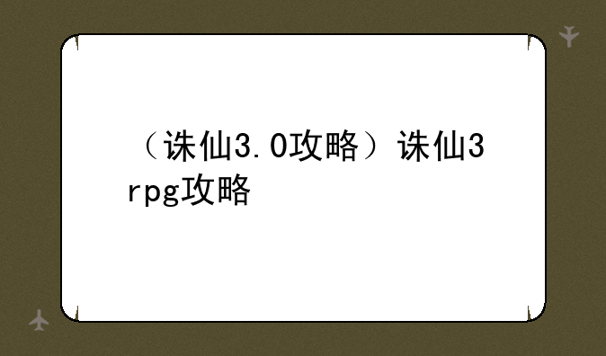 （诛仙3.0攻略）诛仙3rpg攻略
