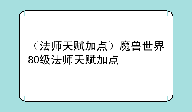 （法师天赋加点）魔兽世界80级法师天赋加点