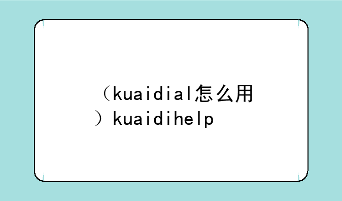 （kuaidial怎么用）kuaidihelp