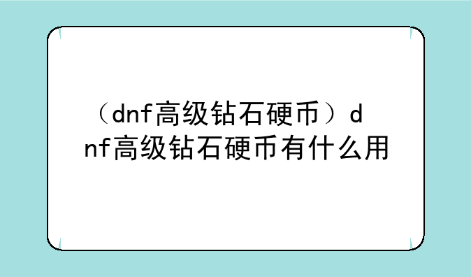（dnf高级钻石硬币）dnf高级钻石硬币有什么用