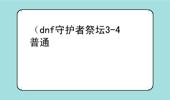 （dnf守护者祭坛3-4普通）dnf70版本守护者祭坛
