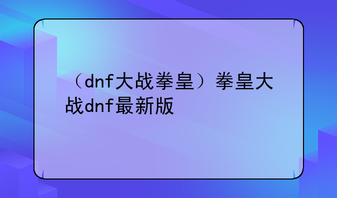 （dnf大战拳皇）拳皇大战dnf最新版