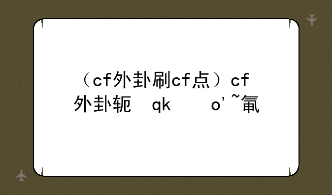 （cf外卦刷cf点）cf外卦软件端游