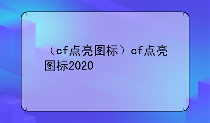 （cf点亮图标）cf点亮图标2020