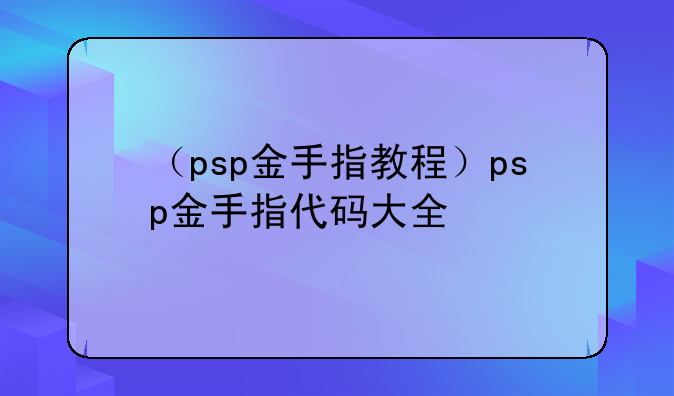 （psp金手指教程）psp金手指代码大全