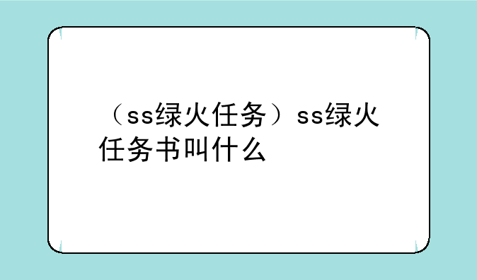 （ss绿火任务）ss绿火任务书叫什么