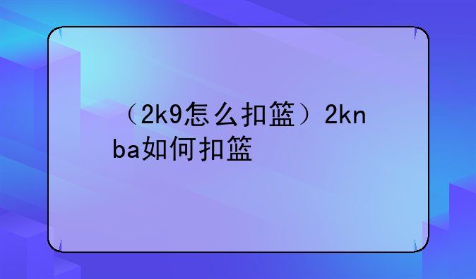 （2k9怎么扣篮）2knba如何扣篮