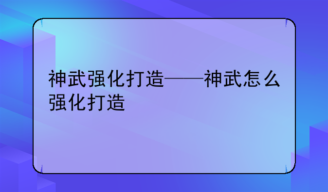 神武强化打造——神武怎么强化打造