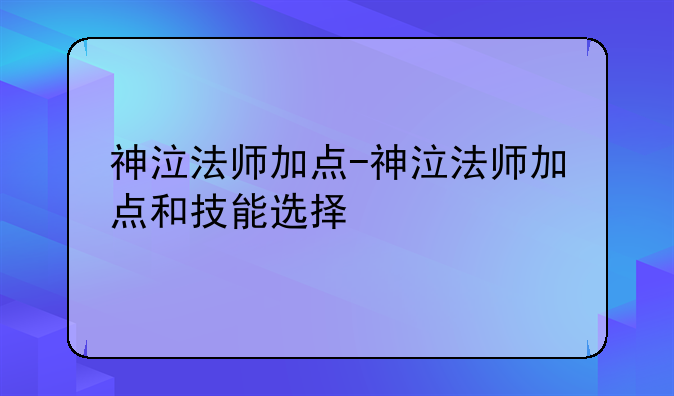 神泣法师加点-神泣法师加点和技能选择