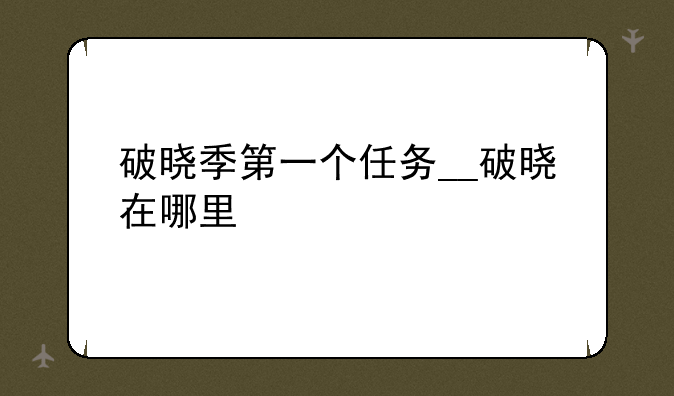 破晓季第一个任务__破晓在哪里