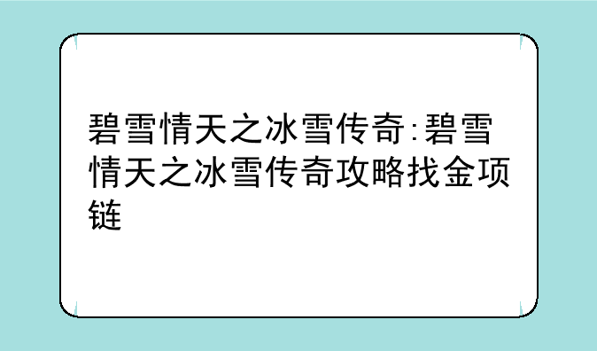 碧雪情天之冰雪传奇:碧雪情天之冰雪传奇攻略找金项链