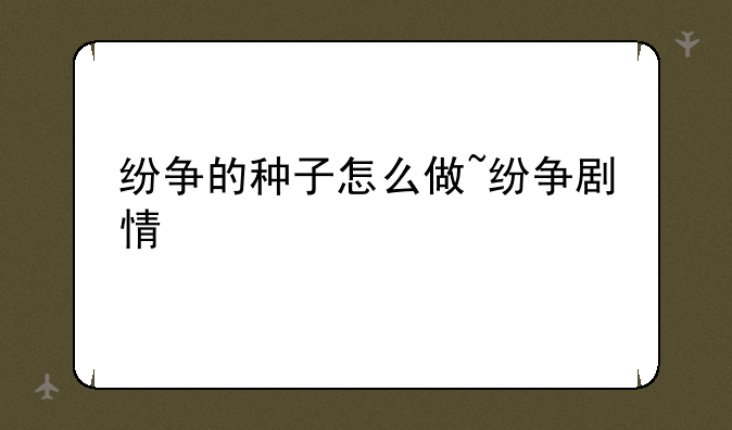 纷争的种子怎么做~纷争剧情
