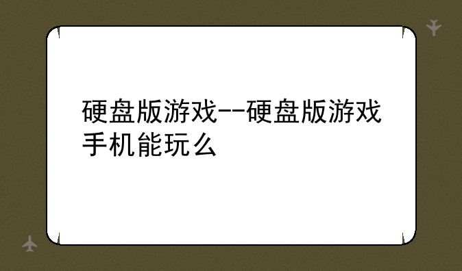 硬盘版游戏--硬盘版游戏手机能玩么