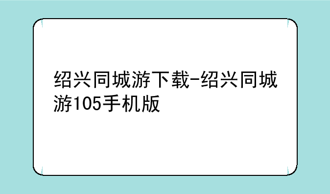 绍兴同城游下载-绍兴同城游105手机版