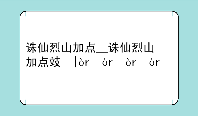 诛仙烈山加点__诛仙烈山加点攻略