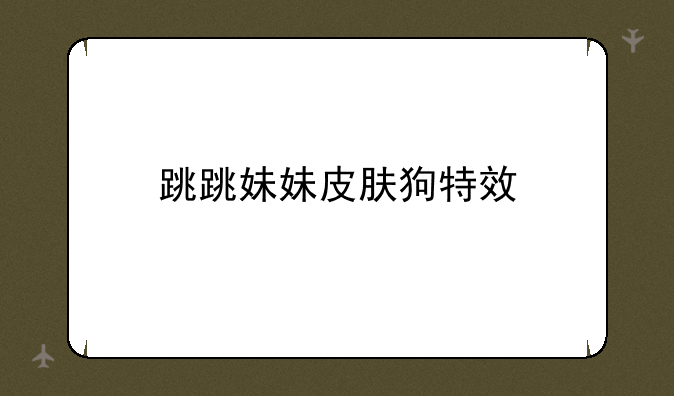 跳跳妹妹皮肤狗特效