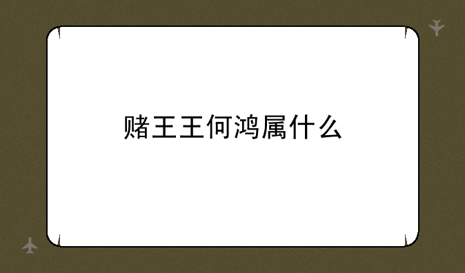赌王王何鸿属什么