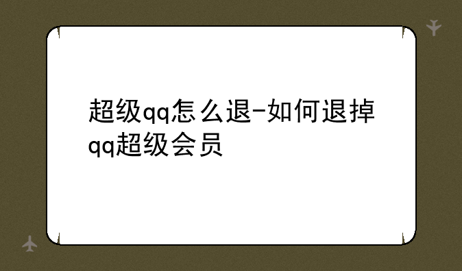 超级qq怎么退-如何退掉qq超级会员