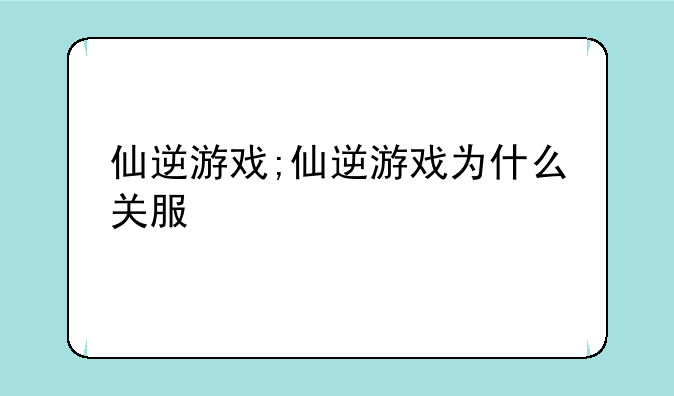 仙逆游戏;仙逆游戏为什么关服