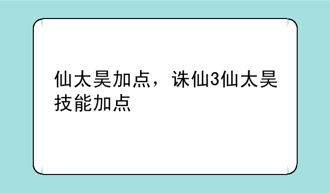 仙太昊加点，诛仙3仙太昊技能加点
