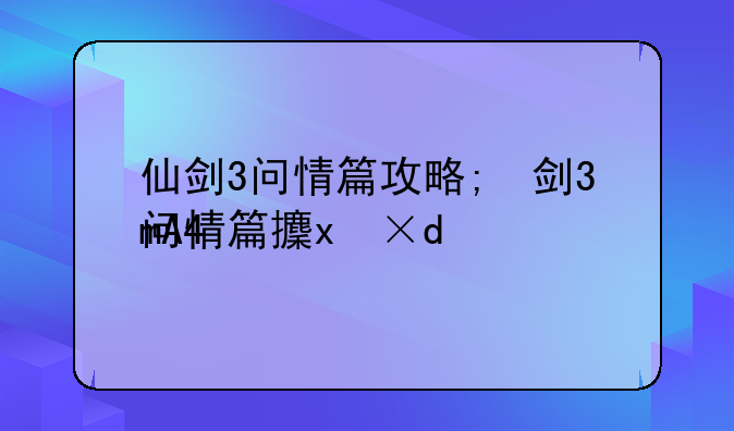 仙剑3问情篇攻略;仙剑3问情篇完美攻略