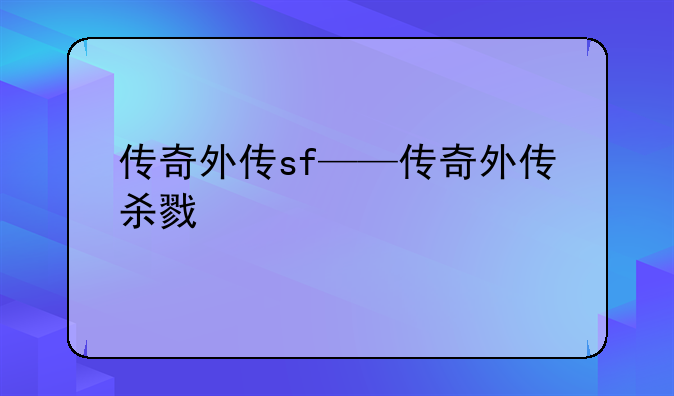 传奇外传sf——传奇外传杀戮