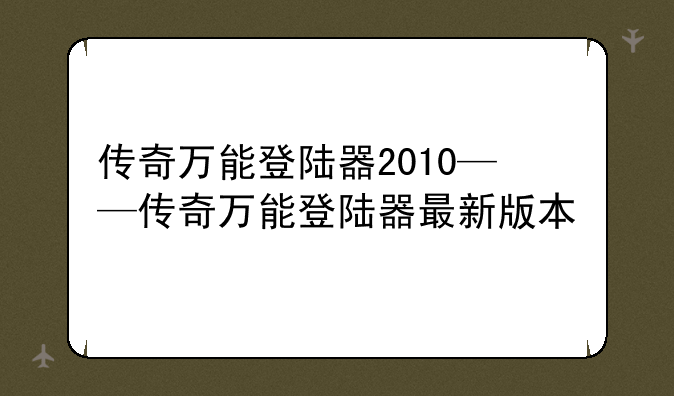 传奇万能登陆器2010——传奇万能登陆器最新版本