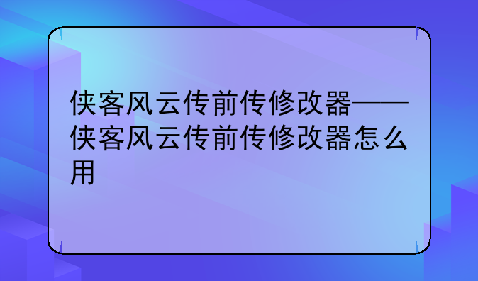 侠客风云传前传修改器——侠客风云传前传修改器怎么用