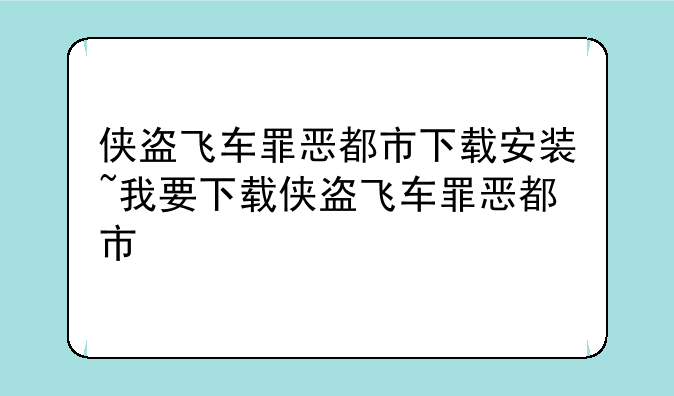 侠盗飞车罪恶都市下载安装~我要下载侠盗飞车罪恶都市