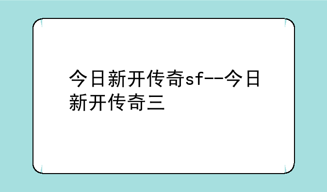 今日新开传奇sf--今日新开传奇三