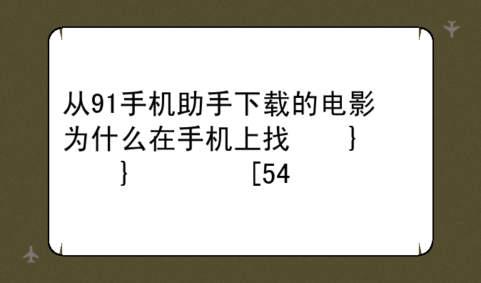 从91手机助手下载的电影为什么在手机上找不到了