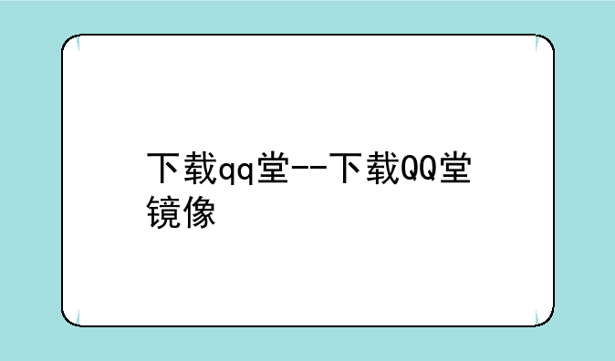 下载qq堂--下载QQ堂镜像