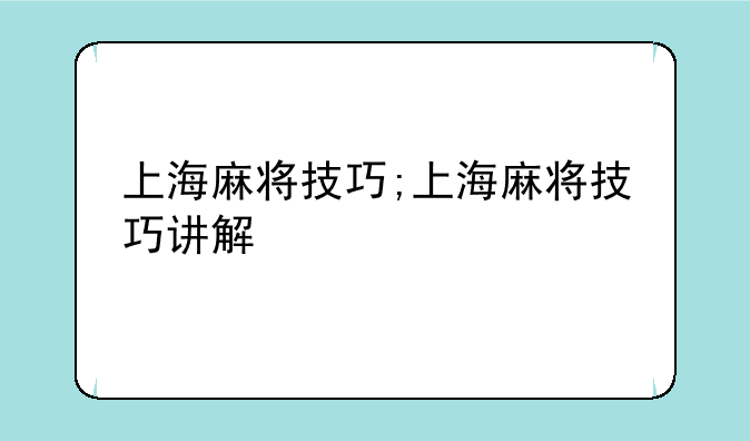 上海麻将技巧;上海麻将技巧讲解