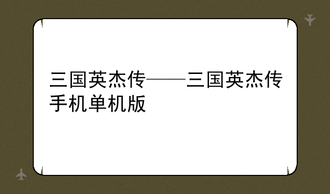 三国英杰传——三国英杰传手机单机版