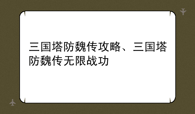 三国塔防魏传攻略、三国塔防魏传无限战功