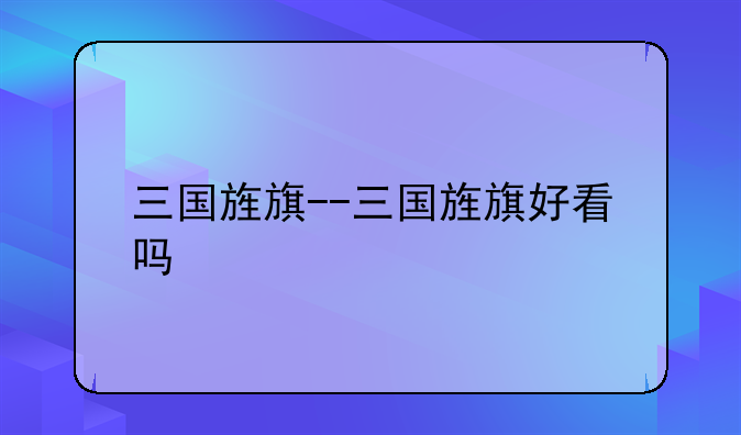 三国旌旗--三国旌旗好看吗