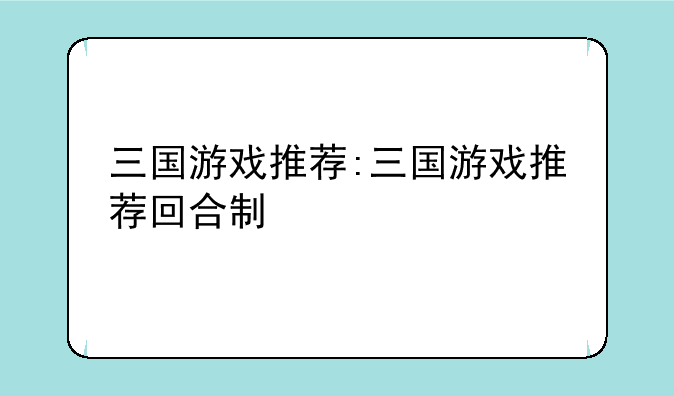 三国游戏推荐:三国游戏推荐回合制