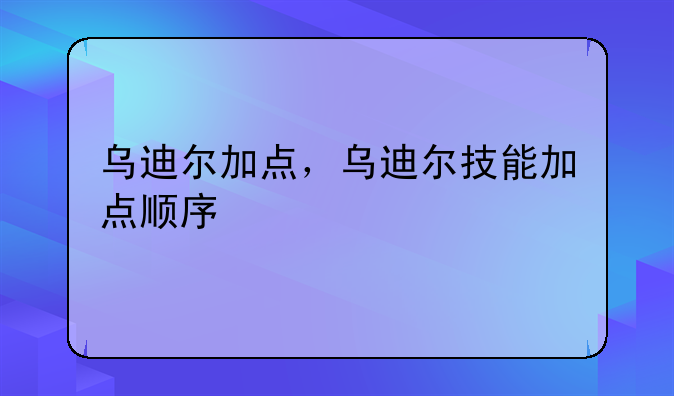 乌迪尔加点，乌迪尔技能加点顺序