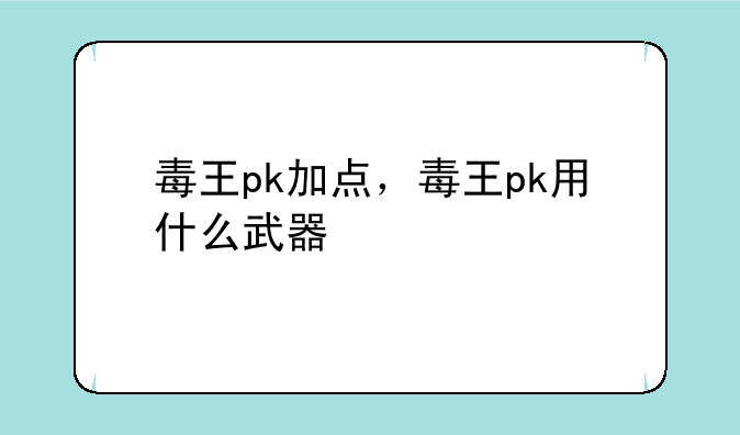 毒王pk加点，毒王pk用什么武器