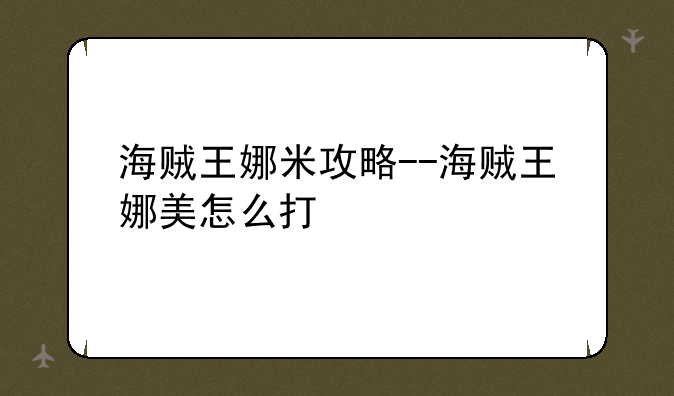 海贼王娜米攻略--海贼王娜美怎么打