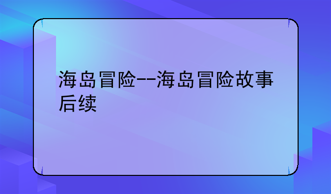 海岛冒险--海岛冒险故事后续