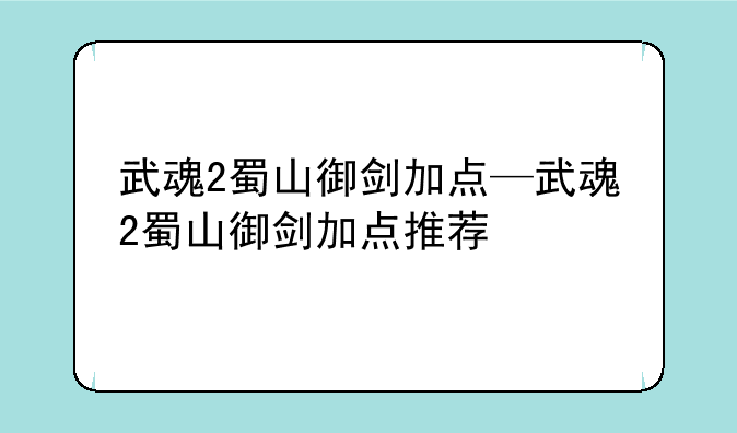 武魂2蜀山御剑加点—武魂2蜀山御剑加点推荐