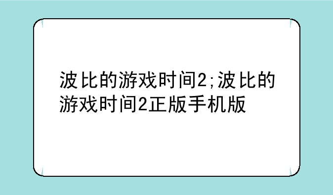 波比的游戏时间2;波比的游戏时间2正版手机版
