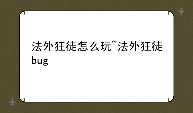 法外狂徒怎么玩~法外狂徒bug