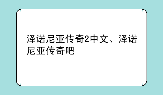 泽诺尼亚传奇2中文、泽诺尼亚传奇吧