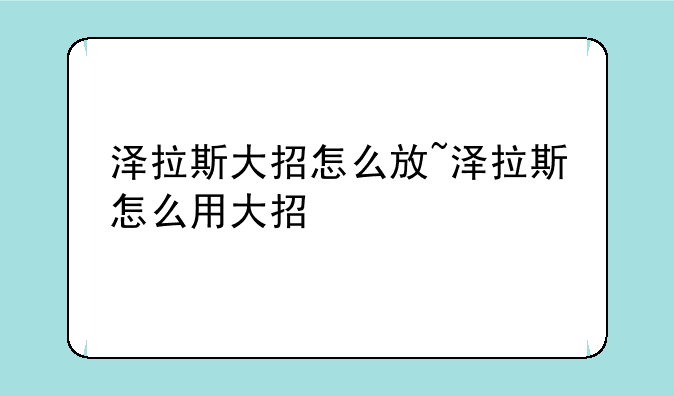 泽拉斯大招怎么放~泽拉斯怎么用大招