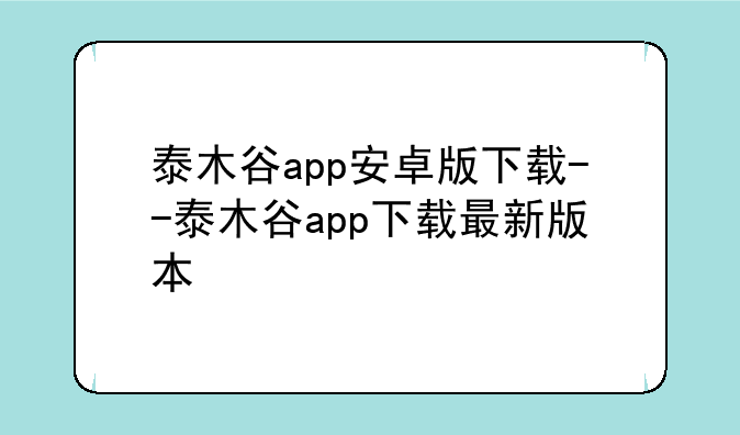 泰木谷app安卓版下载--泰木谷app下载最新版本