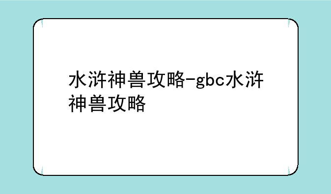 水浒神兽攻略-gbc水浒神兽攻略